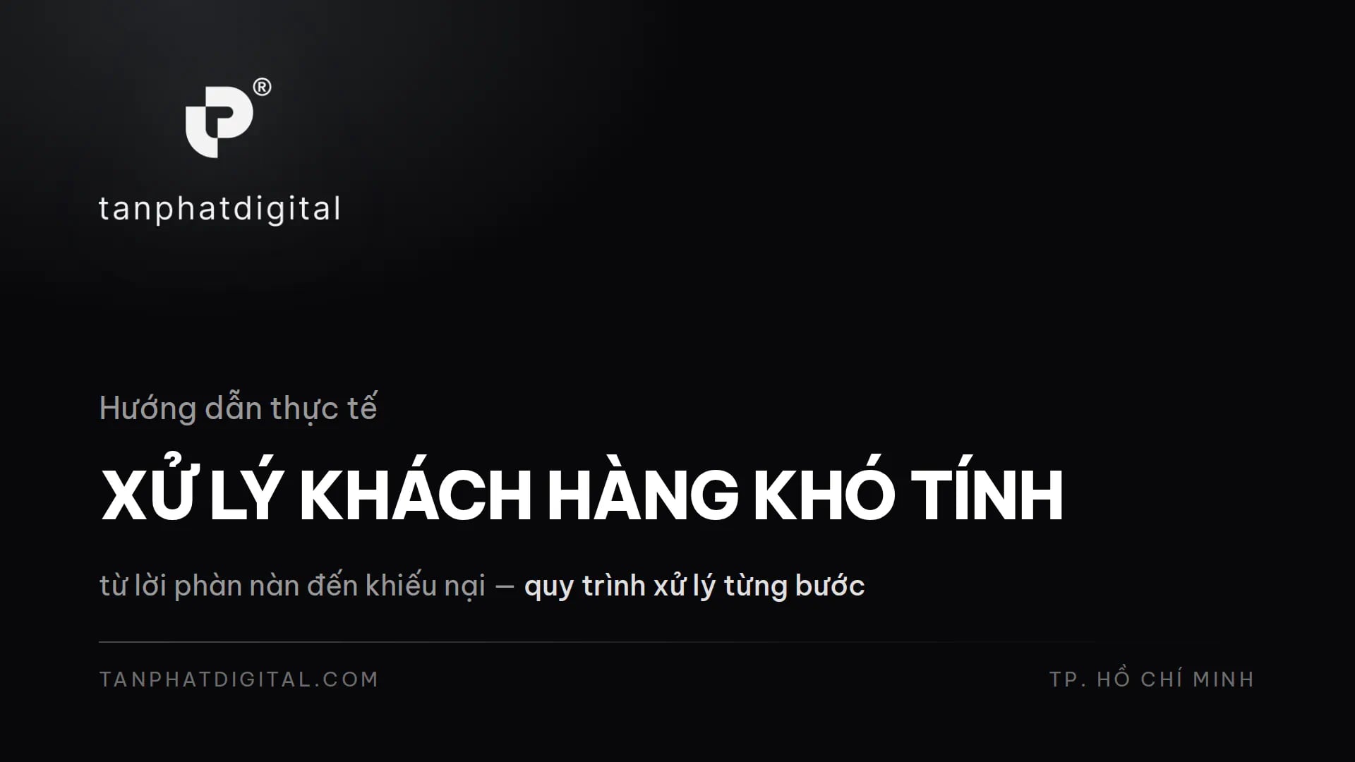 Xử Lý Khách Hàng Khó Tính & Khiếu Nại: Hướng Dẫn Thực Tế - Tấn Phát Digital