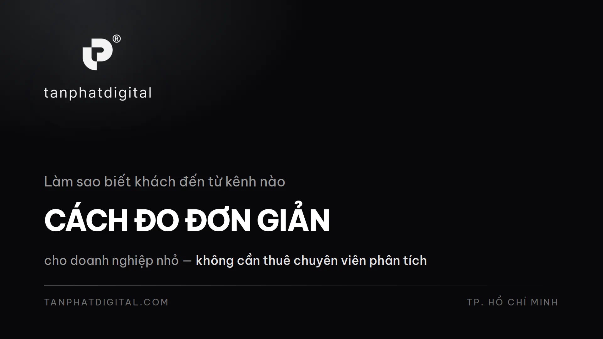 Làm Sao Biết Khách Đến Từ Kênh Nào? Cách Đo Cho Doanh Nghiệp Nhỏ - Tấn Phát Digital