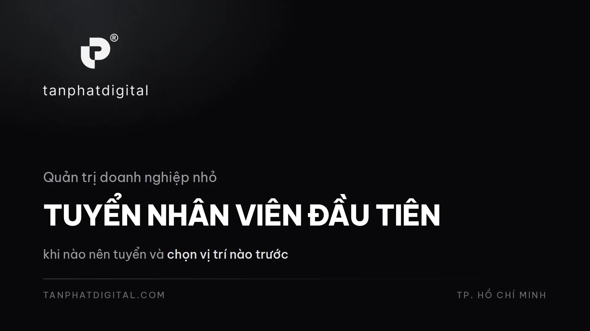 Tuyển Nhân Viên Đầu Tiên: Khi Nào & Tuyển Vị Trí Trước? - Tấn Phát Digital
